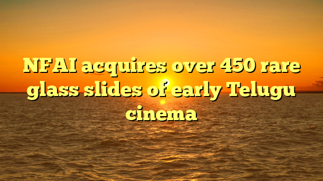NFAI acquires over 450 rare glass slides of early Telugu cinema 